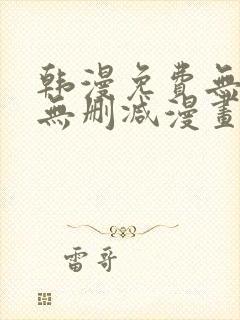 韩漫免费无羞遮无删减漫画大全软件