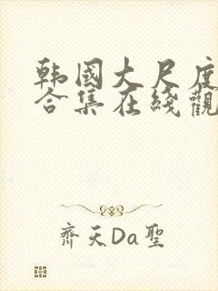 韩国大尺度电影合集在线观看