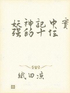 妖神记中实力最强的十位