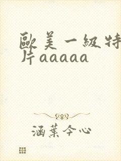 欧美一级特黄大片aaaaa