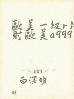 欧美一级r片内射欧美a999