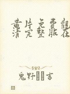 黄片免费观看高清完整版在线观看