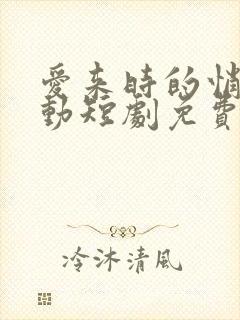 爱来时的悄然心动短剧免费观看高清