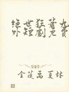 绝世狂萧九天之外短剧免费观看全集封面