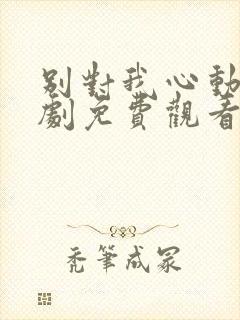 别对我心动电视剧免费观看完整版