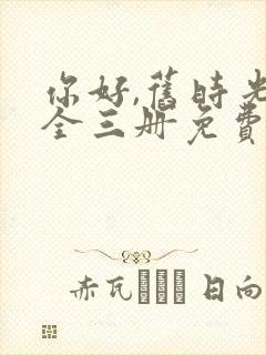 你好,旧时光:全三册免费阅读txt