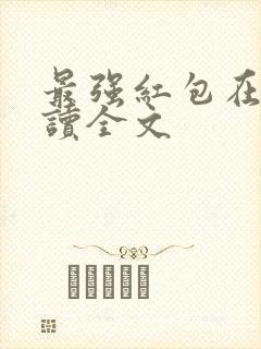 最强红包在线阅读全文