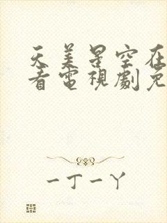 天美星空在线观看电视剧免费