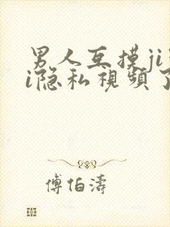 男人互摸jiji隐私视频了