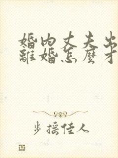 婚内丈夫出轨要离婚怎么才能挽回