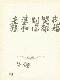 老婆别哭我真不想和你离婚演员