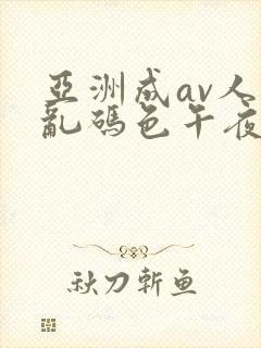 亚洲成av人片乱码色午夜电影