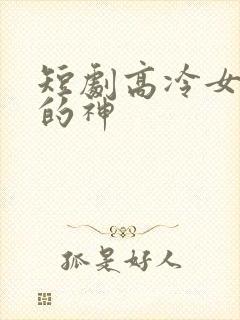 短剧高冷女总裁的神