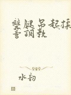 双腿吊起揉捏花蒂调教