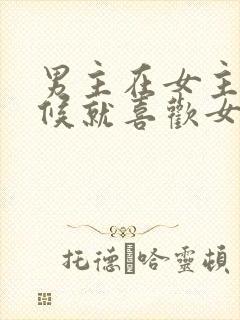 男主在女主小时候就喜欢女主的小说