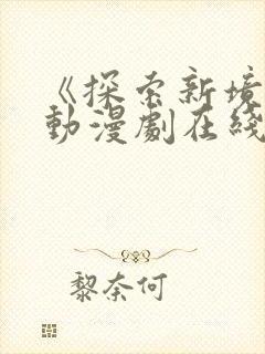 《探索新境界》动漫剧在线观看