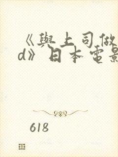 《与上司做爰hd》日本电影