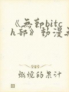 《无节bitch部》动漫无删减