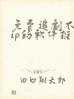 免费追剧不用vip的软件推荐