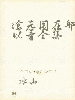 沧元图在哪儿可以看全集