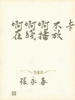 啊啊啊不卡av在线播放