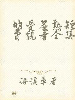 明爱炙热短剧免费观看全集完整版