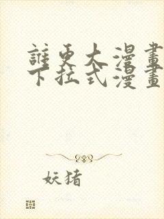 谁更大漫画免费下拉式漫画最新章节