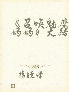 《召唤魅魔竟是妈妈》大结局是什么