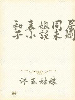 和表姐同居的日子小说未删减