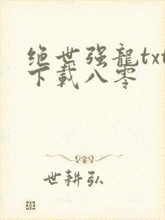 绝世强龙txt下载八零