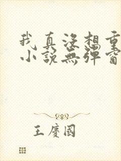 我真没想重生啊小说无弹窗全文免费阅读