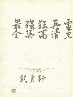 最强狂兵电视剧全集高清免费观看