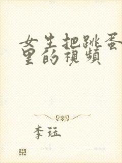 女生把跳蛋塞逼里的视频