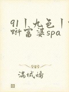 91丨九色丨蝌蚪富婆spa