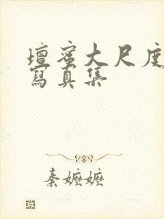 坛蜜大尺度裸体写真集