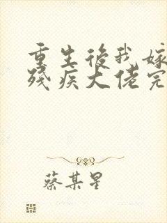 重生后我嫁给了残疾大佬完结