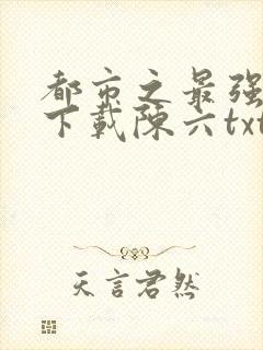 都市之最强狂兵下载陈六txt