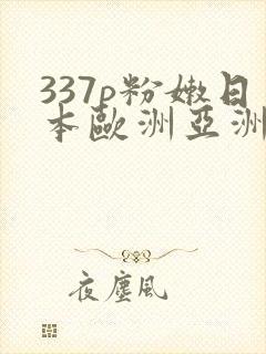 337p粉嫩日本欧洲亚洲福利