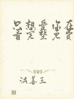 只想爱你在线观看完整免费高清原声