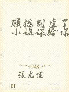 顾总别虐了,许小姐嫁给你哥