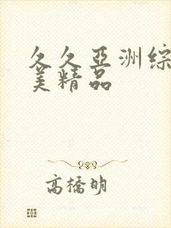 久久亚洲综合欧美精品