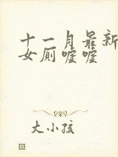 十一月最新偷拍女厕嘘嘘