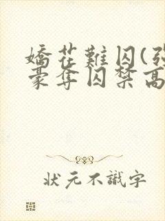 娇花难囚(强取豪夺囚禁高h)作者:霁夜茶