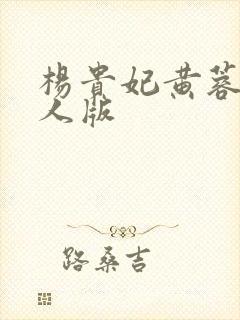 杨贵妃黄蓉版成人版