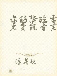 你的降临电视剧免费观看完整版高清