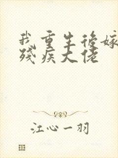 我重生后嫁给了残疾大佬