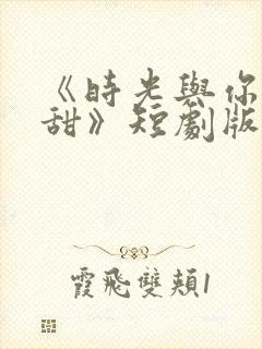 《时光与你都很甜》短剧版