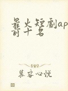 最火短剧app前十名