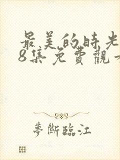 最美的时光第48集免费观看