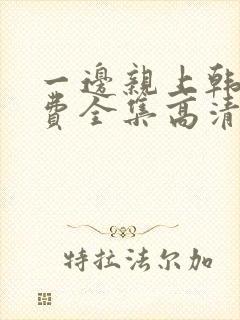 一边亲上韩剧免费全集高清在线观看